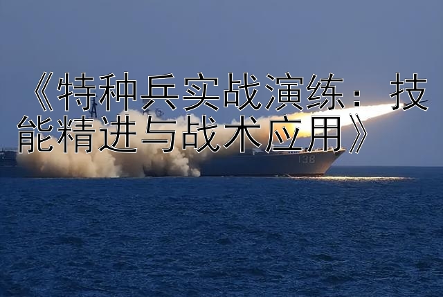 《特种兵实战演练：技能精进与战术应用》